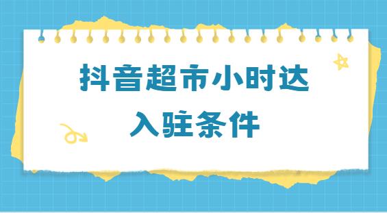 抖音超市小时达入驻条件