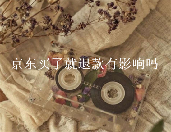 京东买了就退款有影响吗