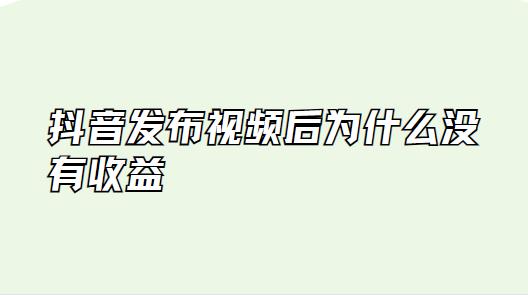 抖音发布视频后为什么没有收益