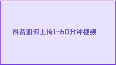 抖音如何上传1-60分钟视频