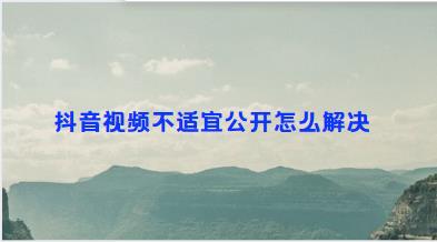 抖音视频不适宜公开怎么解决
