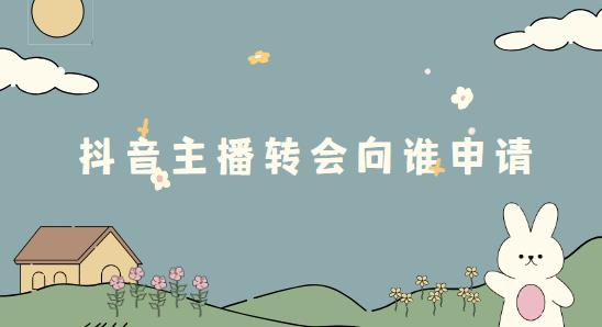 抖音主播转会向谁申请