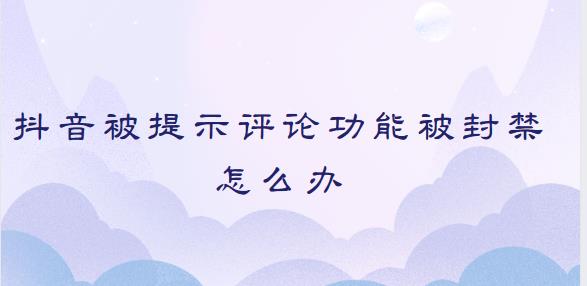 抖音被提示评论功能被封禁怎么办