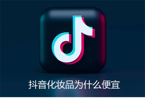 抖音化妆品为什么便宜