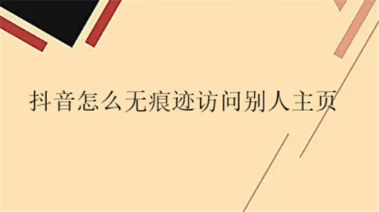 抖音怎么无痕迹访问别人主页