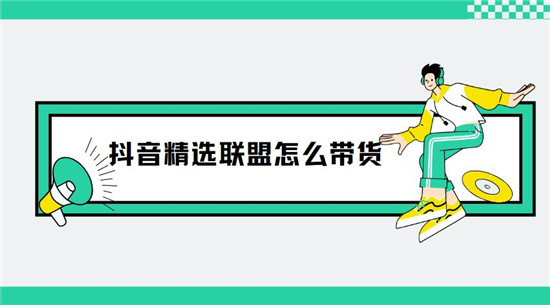 抖音精选联盟怎么带货