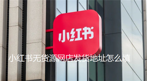 小红书无货源网店发货地址怎么填