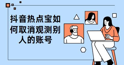 抖音热点宝如何取消观测别人的账号