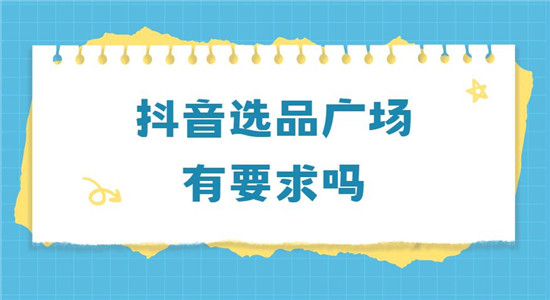 抖音选品广场有要求吗 