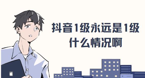 抖音1级永远是1级什么情况啊