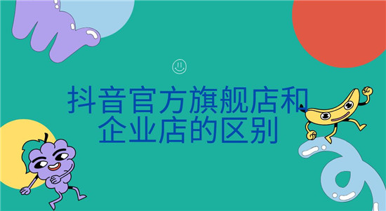 抖音官方旗舰店和企业店的区别