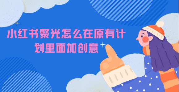 小红书聚光怎么在原有计划里面加创意