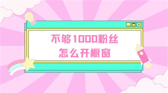 不够1000粉丝怎么开橱窗