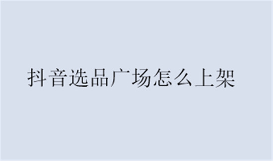 抖音选品广场怎么上架