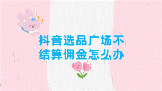 抖音选品广场不结算佣金怎么办