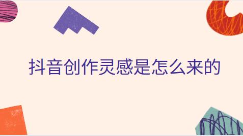 抖音创作灵感是怎么来的