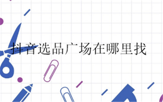 抖音选品广场在哪里找