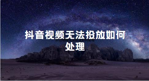 抖音视频无法投放如何处理