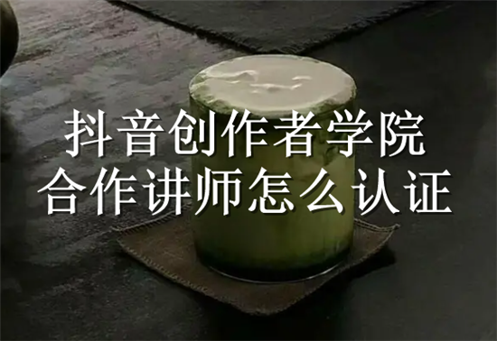 抖音创作者学院合作讲师怎么认证