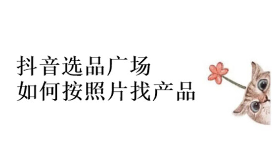 抖音选品广场如何按照片找产品