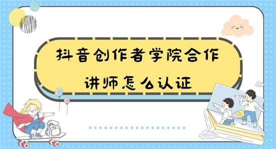 抖音创作者学院合作讲师怎么认证