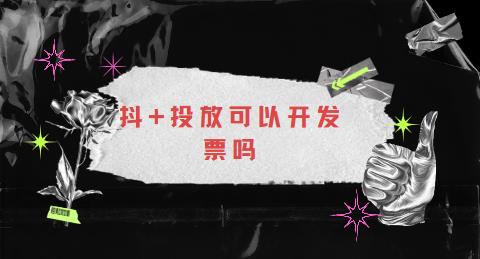 抖+投放可以开发票吗