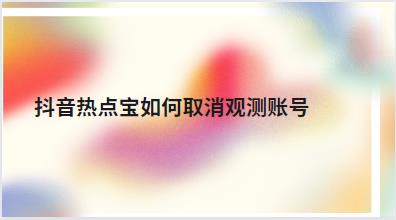 抖音热点宝如何取消观测账号