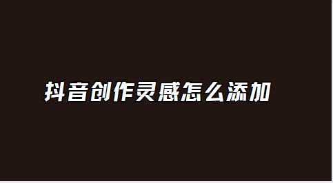 抖音创作灵感怎么添加