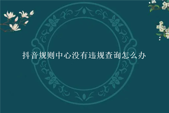 抖音规则中心没有违规查询怎么办