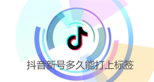 抖音新号多久能打上标签