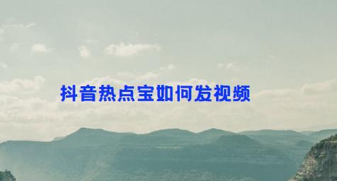 抖音热点宝如何发视频