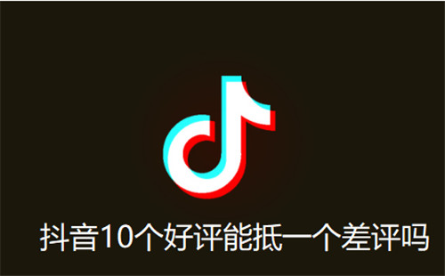 抖音10个好评能抵一个差评吗
