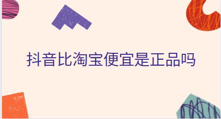 抖音比淘宝便宜是正品吗