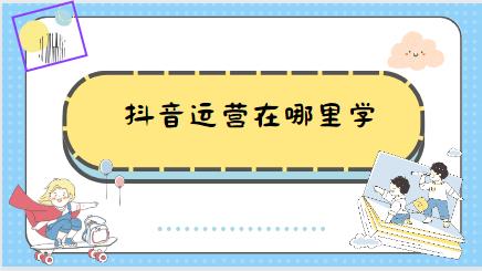 抖音运营在哪里学