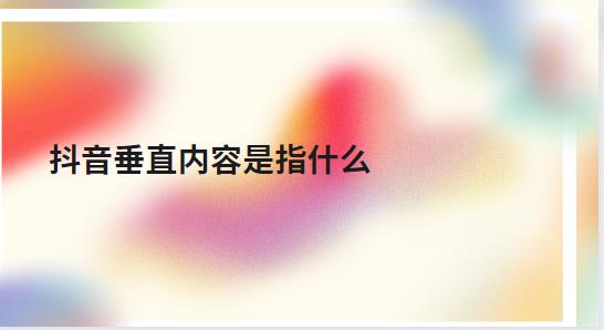 抖音垂直内容是指什么