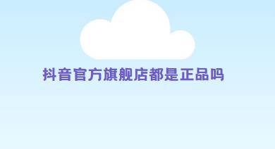 抖音官方旗舰店都是正品吗