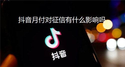 抖音月付对征信有什么影响吗