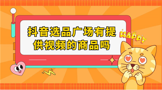 抖音选品广场有提供视频的商品吗