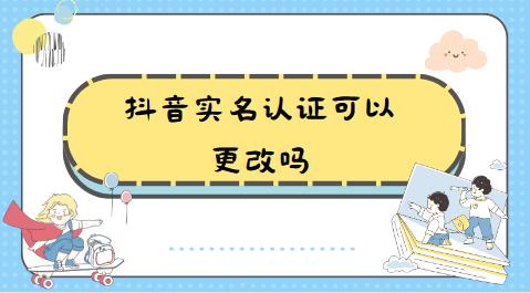抖音实名认证可以更改吗