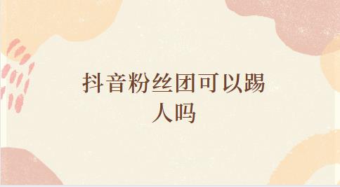 抖音粉丝团可以踢人吗