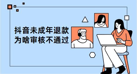 抖音未成年退款为啥审核不通过