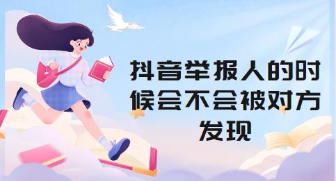 抖音举报人的时候会不会被对方发现