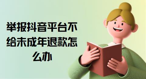 举报抖音平台不给未成年退款怎么办