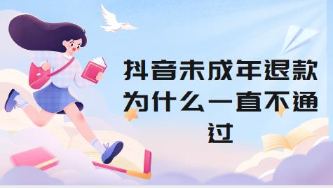 抖音未成年退款为什么一直不通过