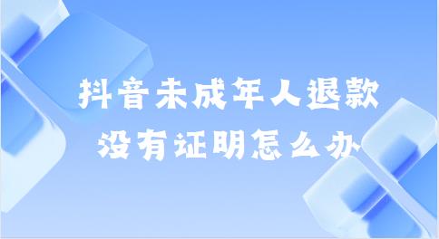 抖音未成年人退款没有证明怎么办