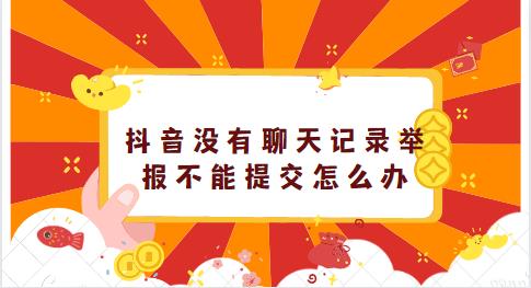 抖音没有聊天记录举报不能提交怎么办