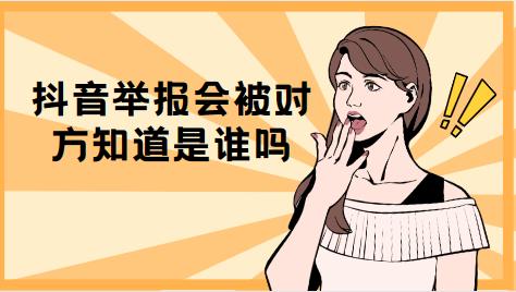 抖音举报会被对方知道是谁吗