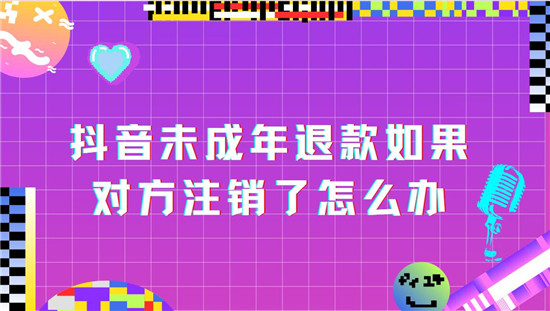 抖音未成年退款如果对方注销了怎么办