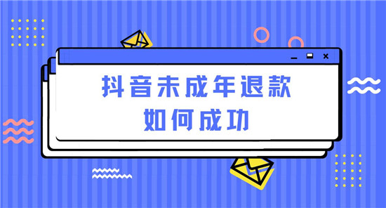抖音未成年退款如何成功