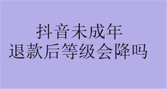 抖音未成年退款后等级会降吗